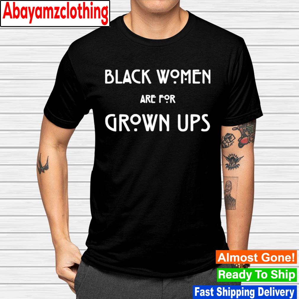 Black women are for grown ups T-shirt