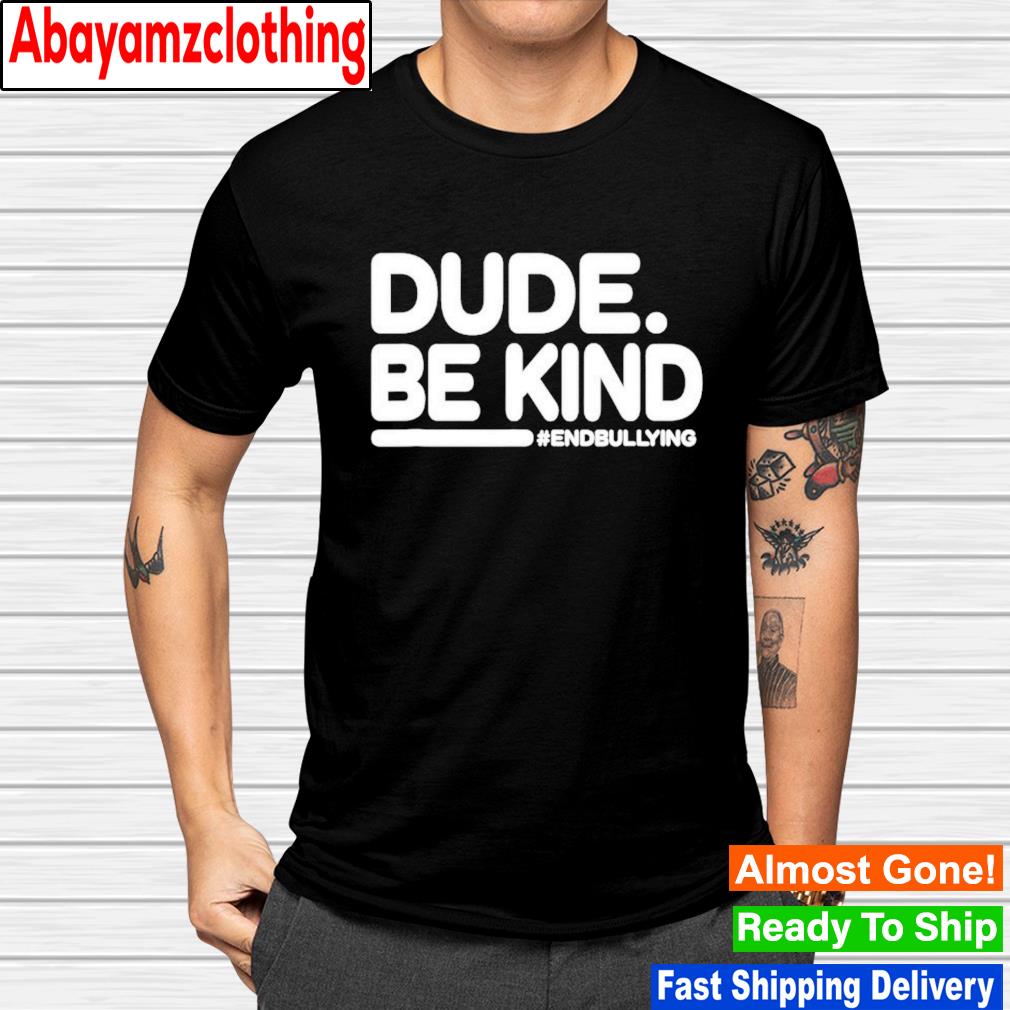 Dude be kind #endbullying shirt