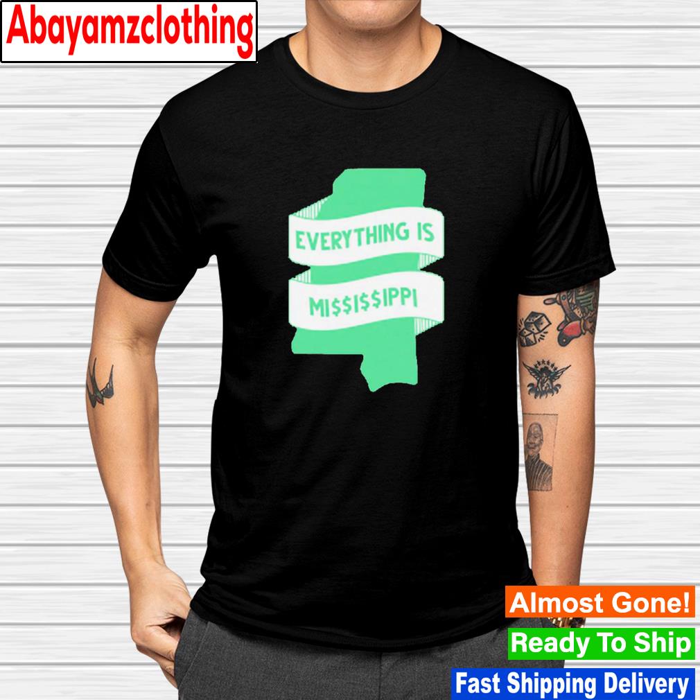Everything is Mississippi shirt
