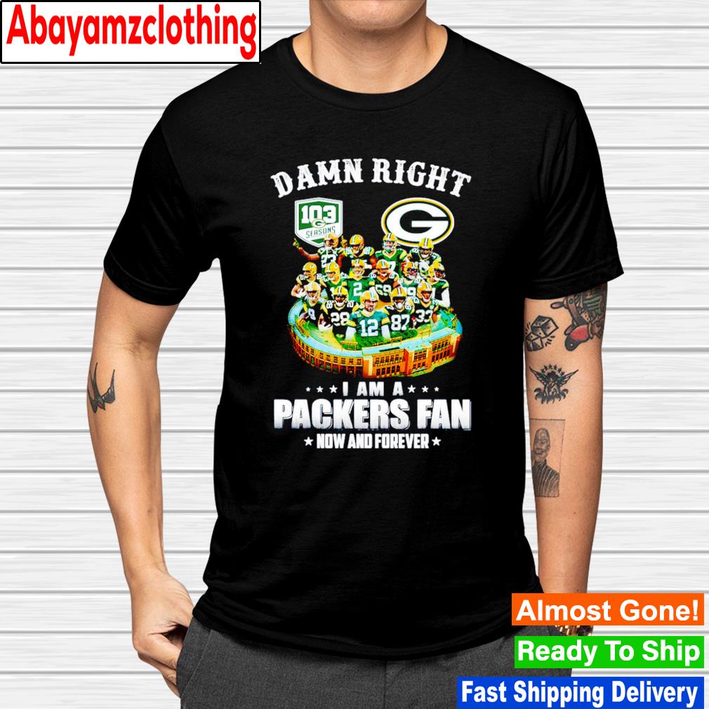 Green Bays Packers damn right i am a Packers fan now and forever shirt