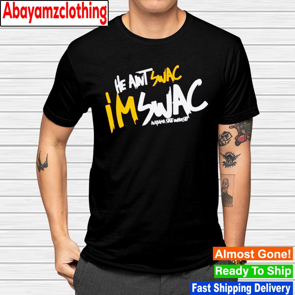 He ain’t swac i'm swac swac Alabama State University shirt