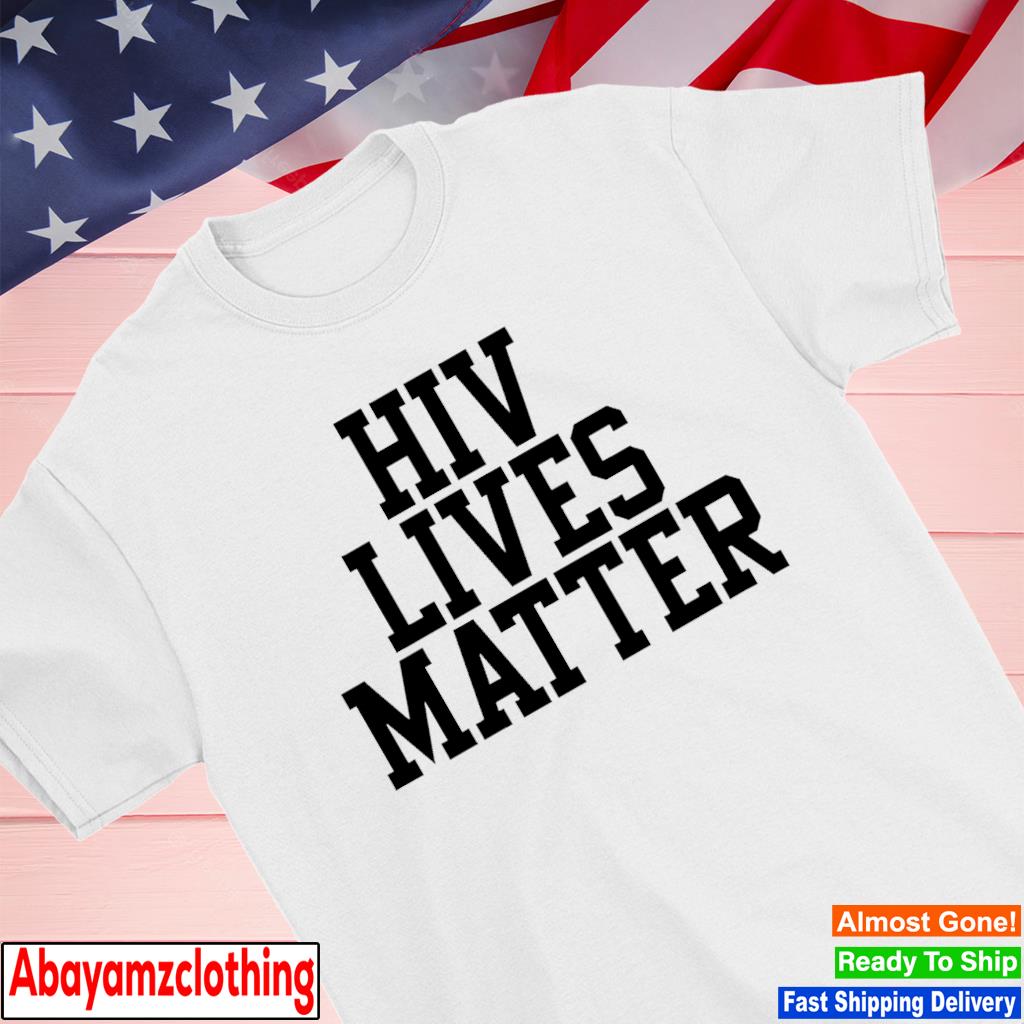 Hiv lives matter shirt