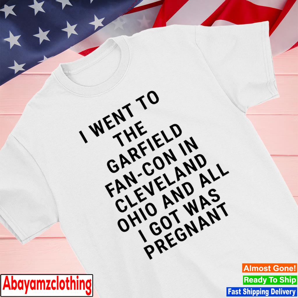 I went to the garfield fan-con in cleveland and all i got was pregnant shirt
