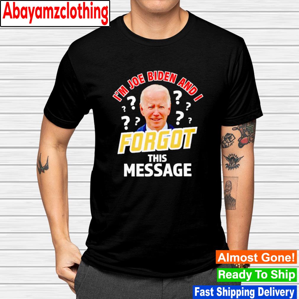 I'm Joe Biden and I forgot this message shirt