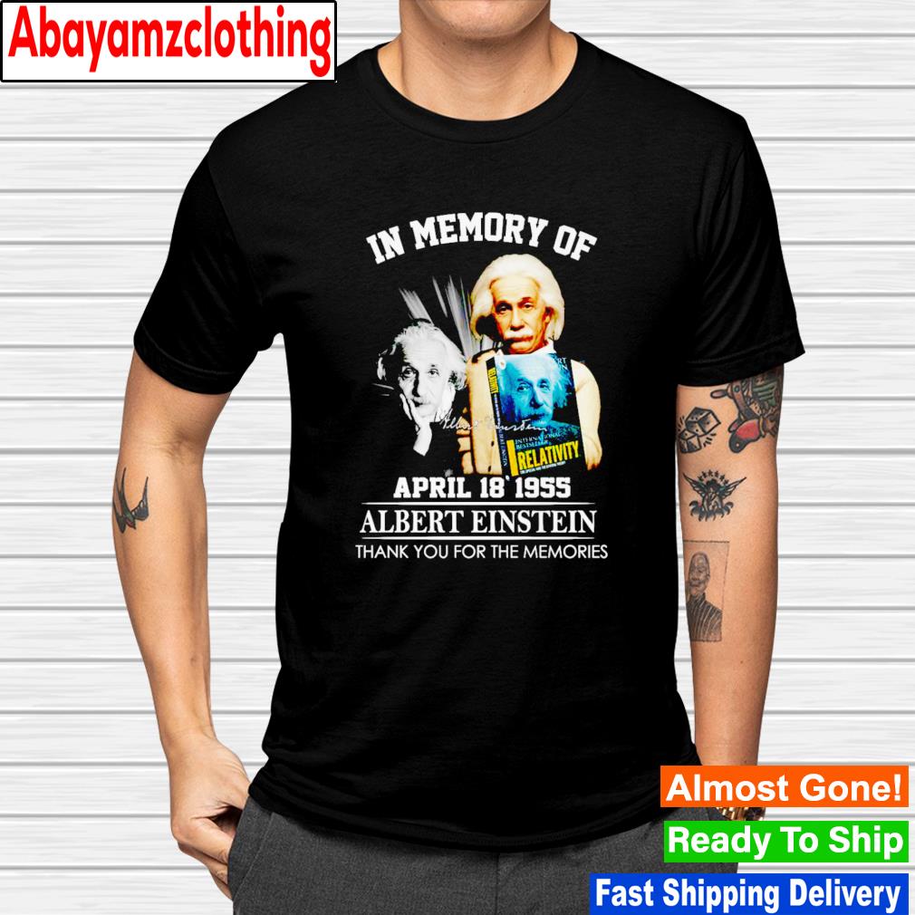 In memory of april 18 1955 Albert Einstein thank you for the memories signature shirt