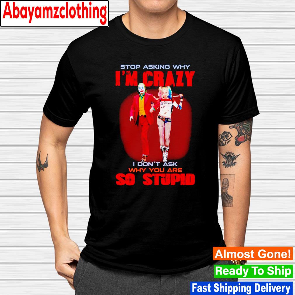 Joker and Harley Quinn stop asking why i'm crazy i don't ask why you are so stupid shirt