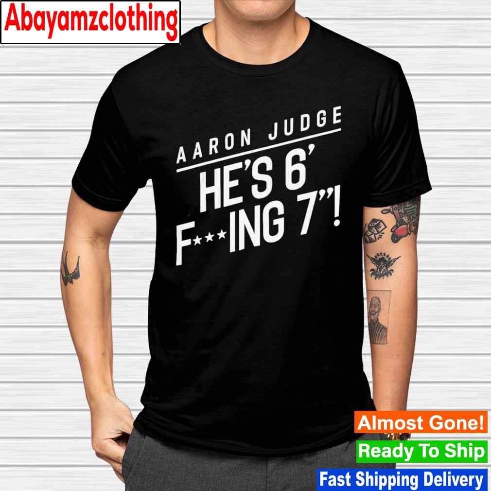 New York Yankees Aaron Judge He’s 6 fucking 7 shirt