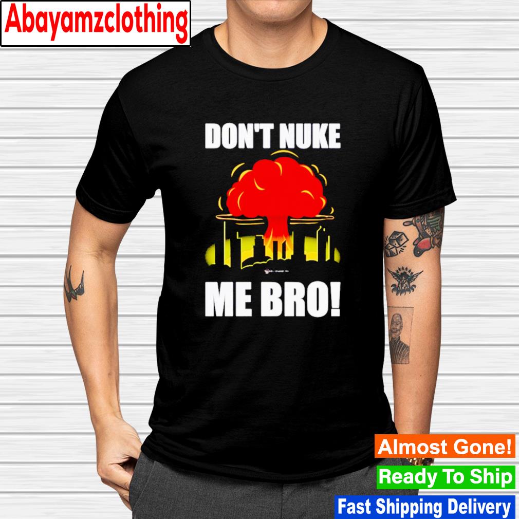 Don't nuke me bro shirt
