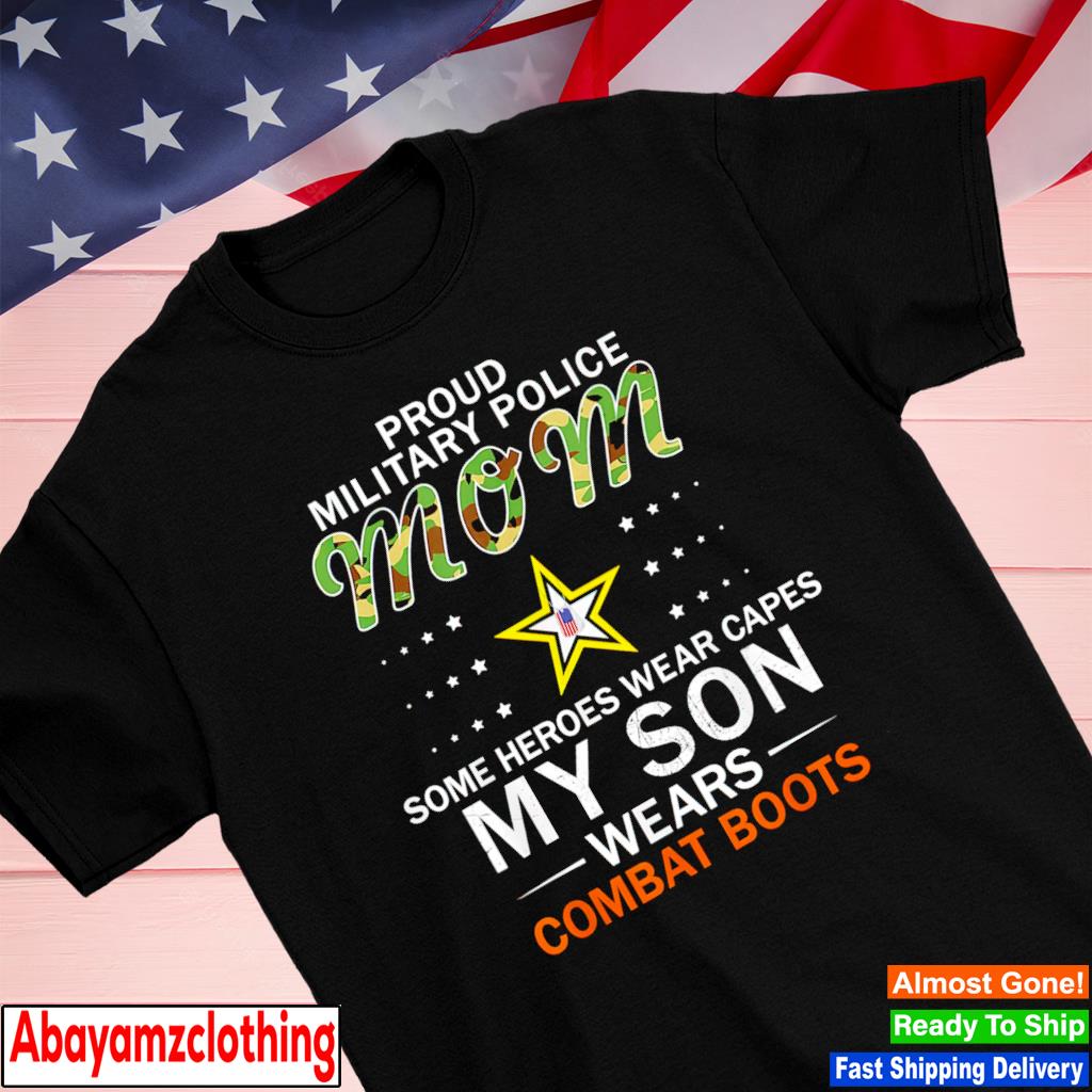 Proud military police mom some heroes wear capes my son wears combat boots shirt