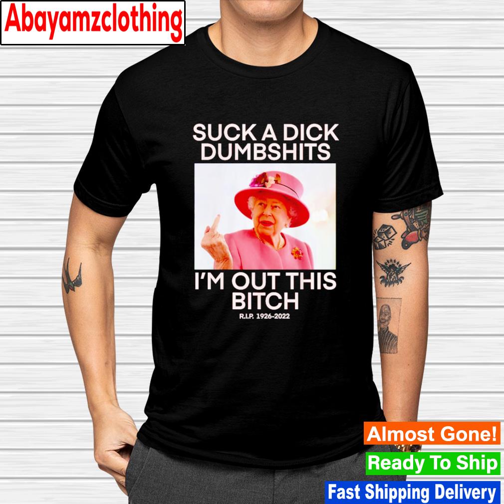 Queen Elizabeth suck a dick dumbshits I'm out this bitch T-shirt