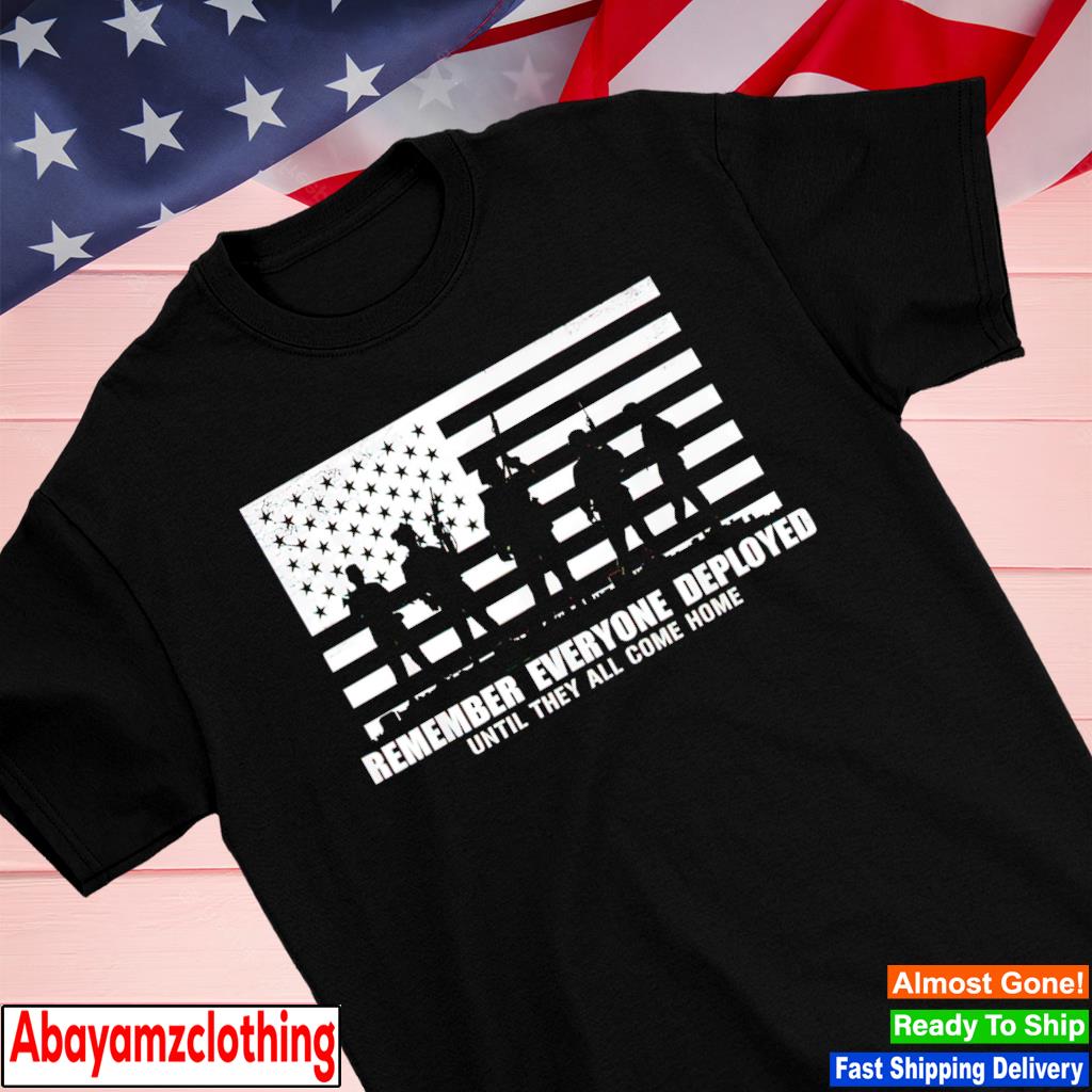 Remember everyone deployed until they all come home shirt