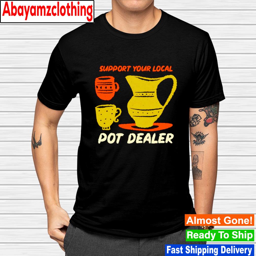 Support your local pot dealer funny pottery potters shirt