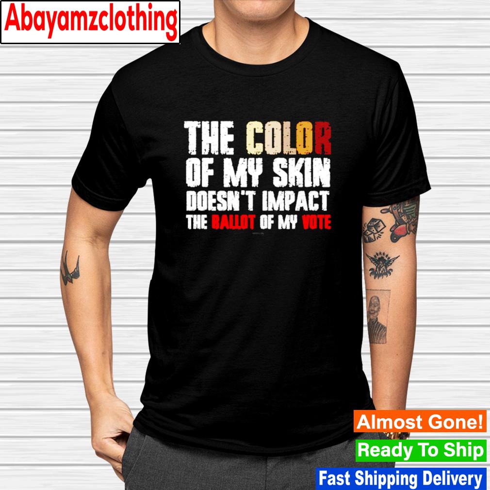 The color of my skin doesn't impact my vote shirt