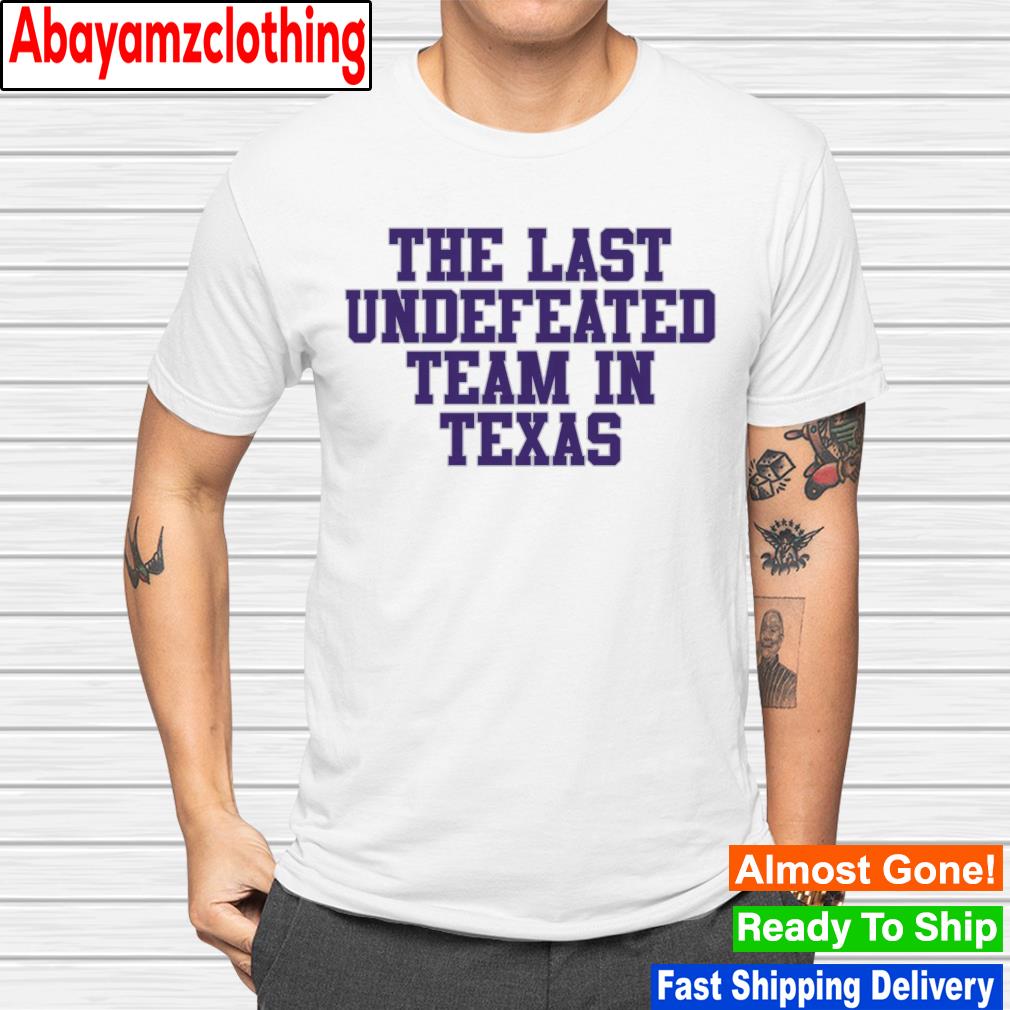 The last undefeated team in Texas shirt