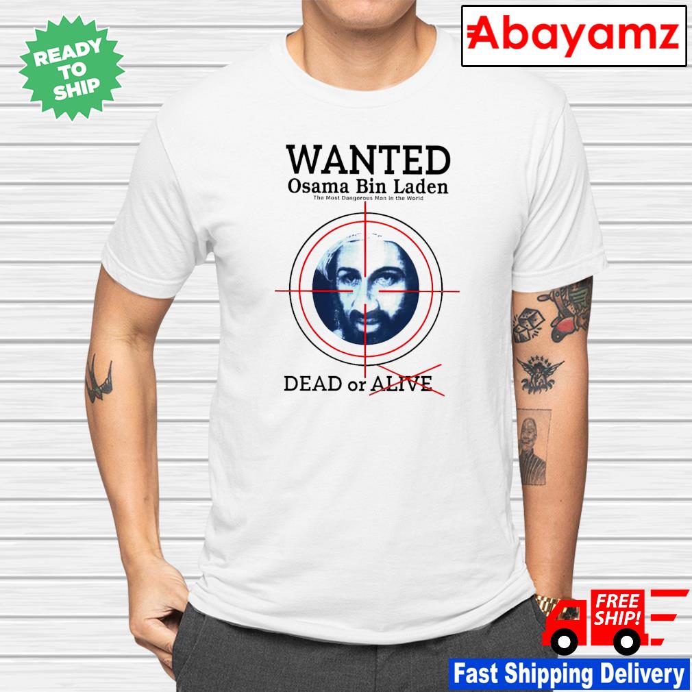 Wanted Osama Bin Laden the most dangerous man in the world dead or alive shirt