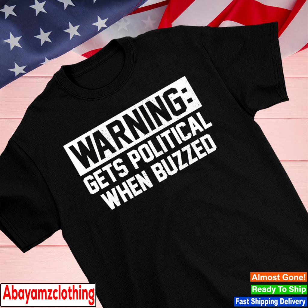 Warning gets political when buzzed shirt