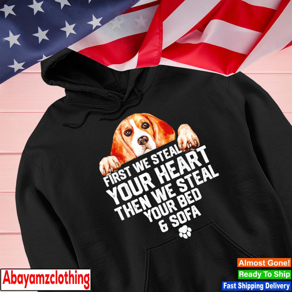 Beagle dog first we steal your heart then we steal your bed and sofa s Hoodie