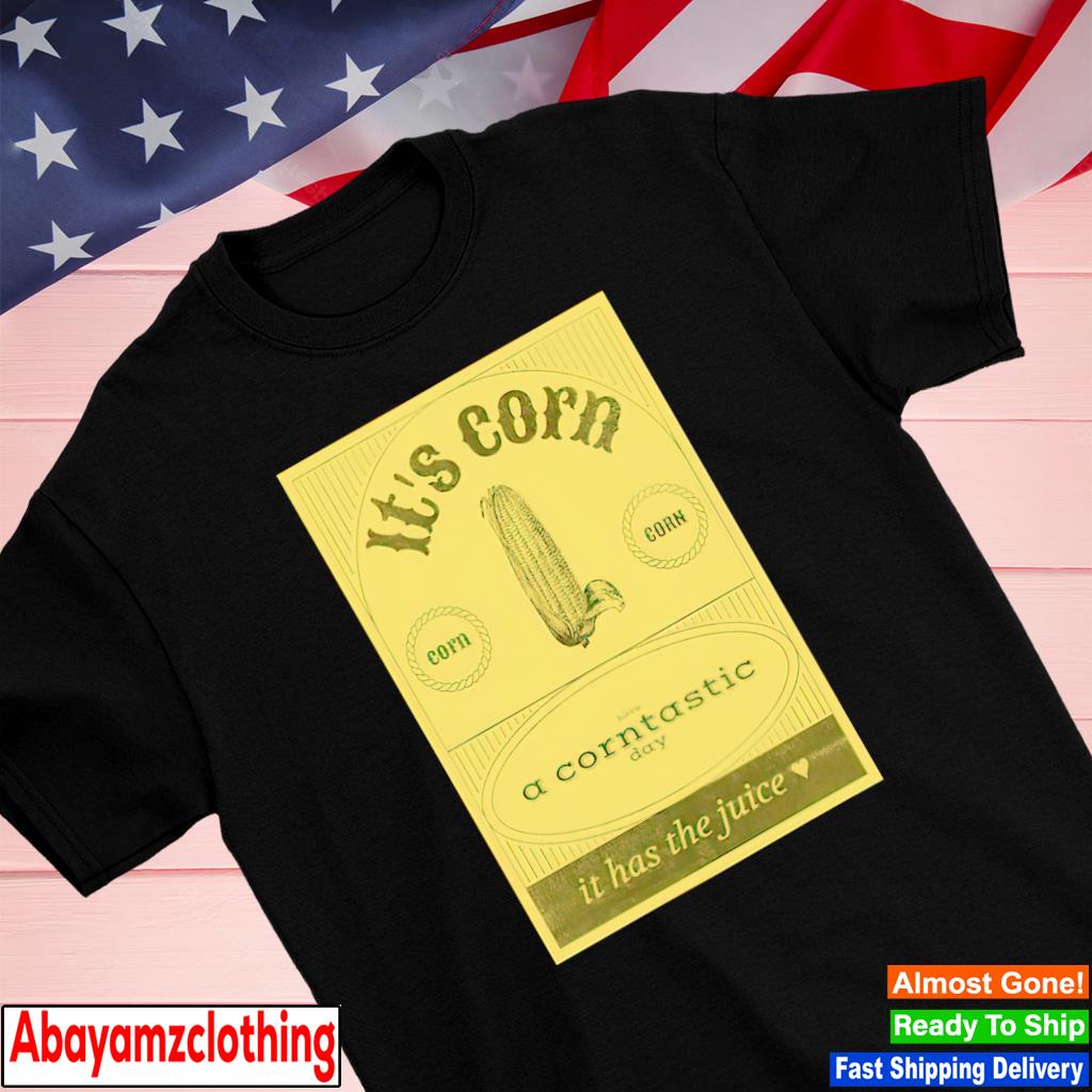 It's corn have a corntastic day it has the juice shirt