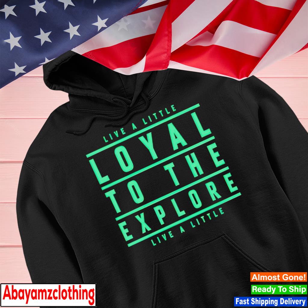 Live a little loyal to the explore live a little s Hoodie