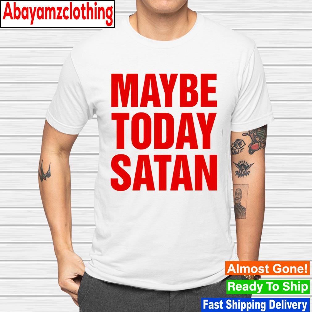 Maybe today satan shirt