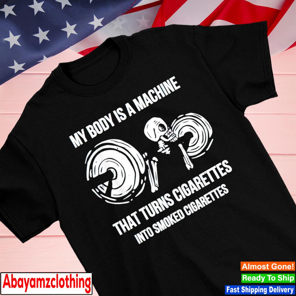 My Body Is A Machine That Turns Cigarettes Into Smoked Cigar T-Shirt