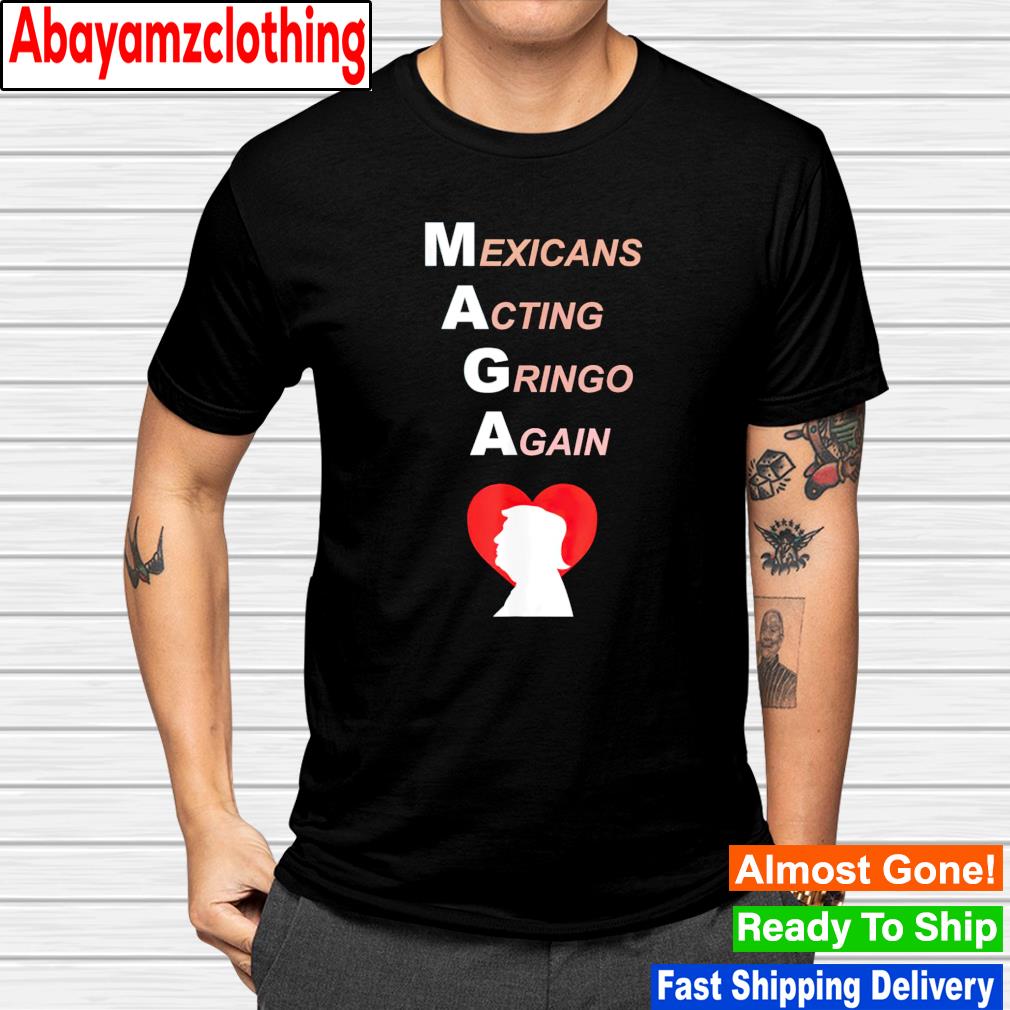 Trump Mexicans acting gringo again shirt