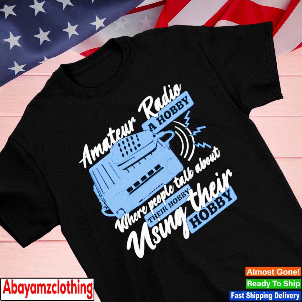 Amateur radio a hobby where people talk about their hobby shirt