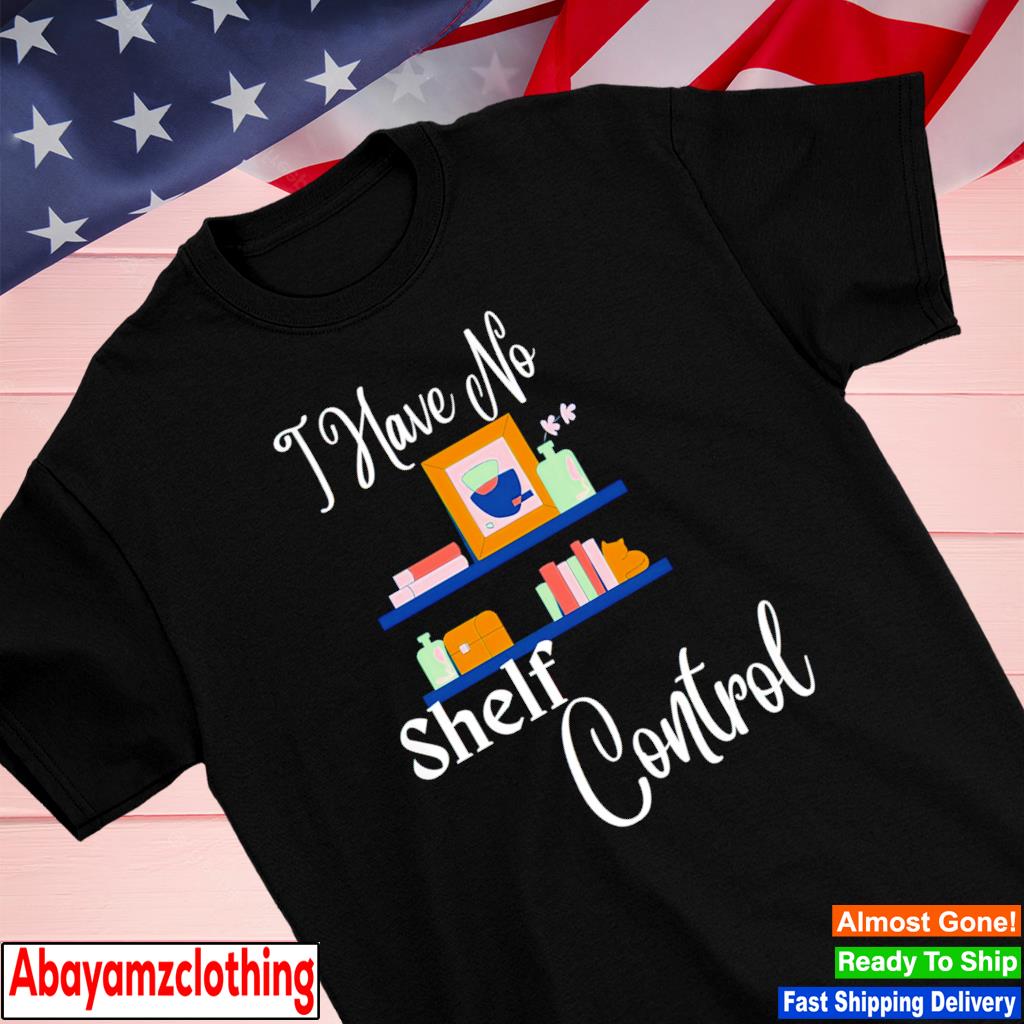 I have no shelf control shirt