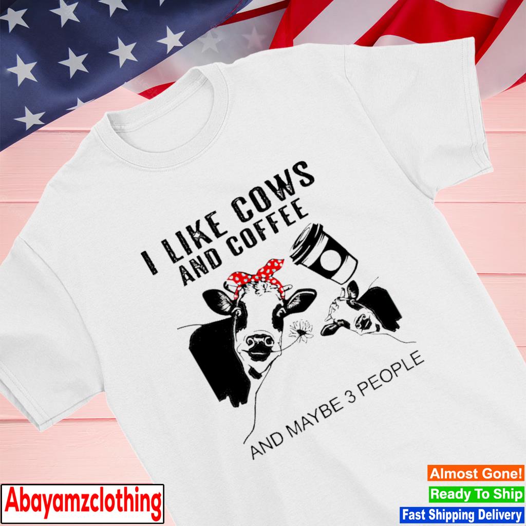 I like cows and coffee and maybe 3 people shirt