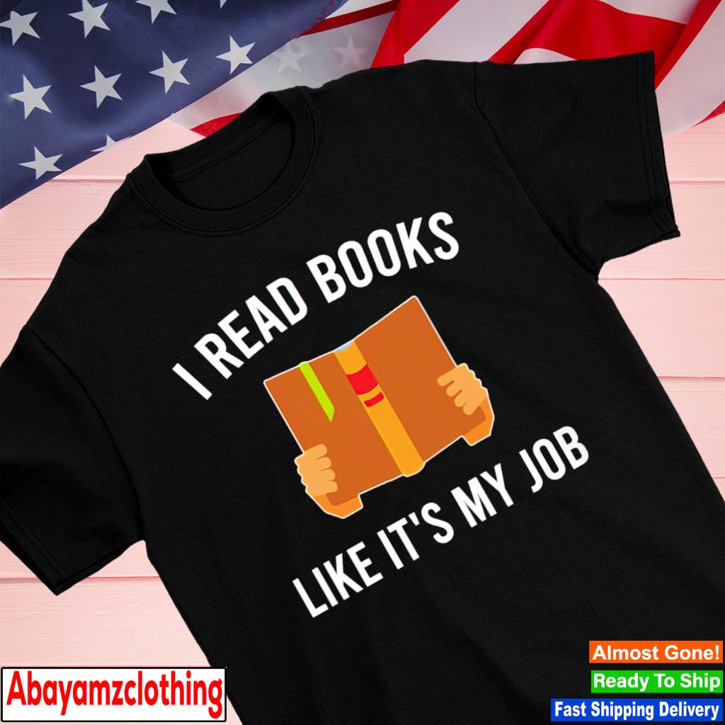 I read books like it's my job shirt