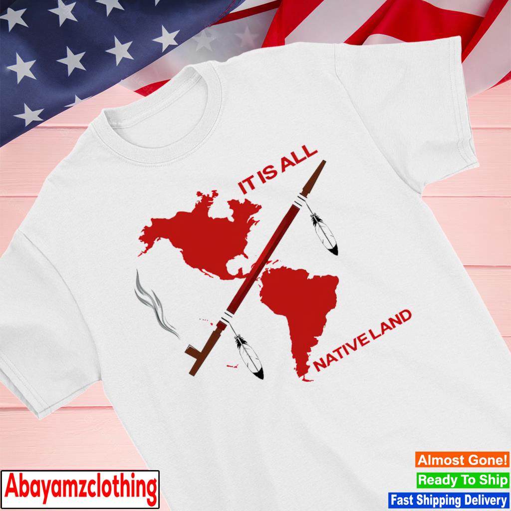 It is all native land shirt