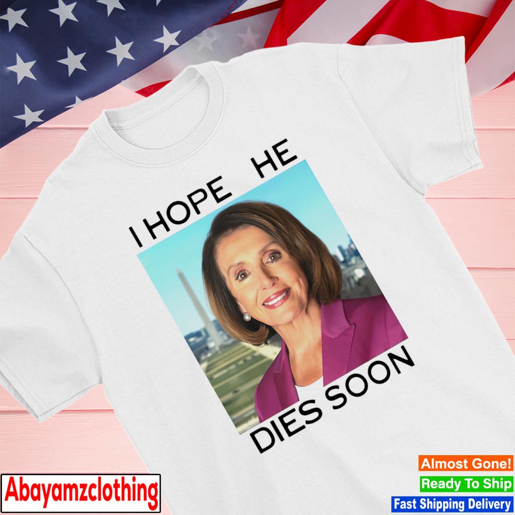 Nancy Pelosi I hope she dies soon shirt