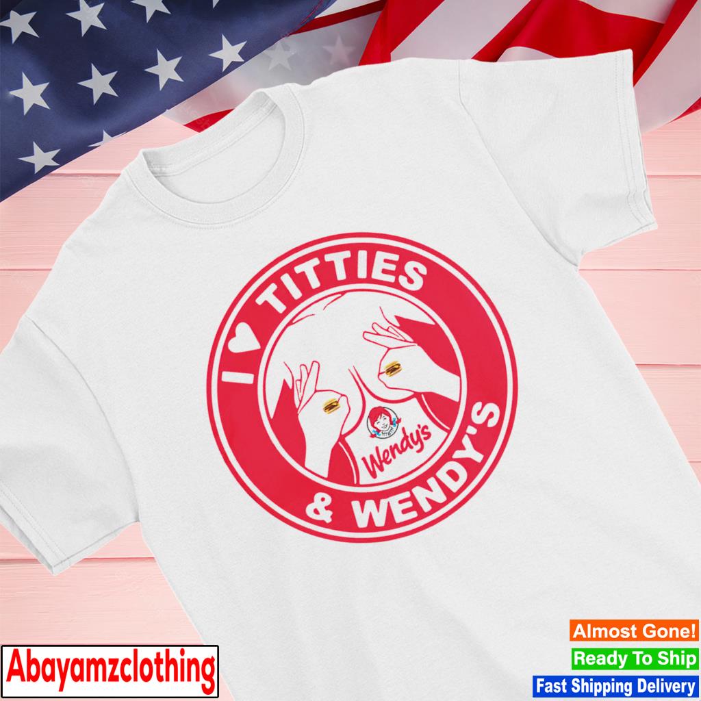 Where’s my Wendy’s I Love Titties and Wendy’s shirt