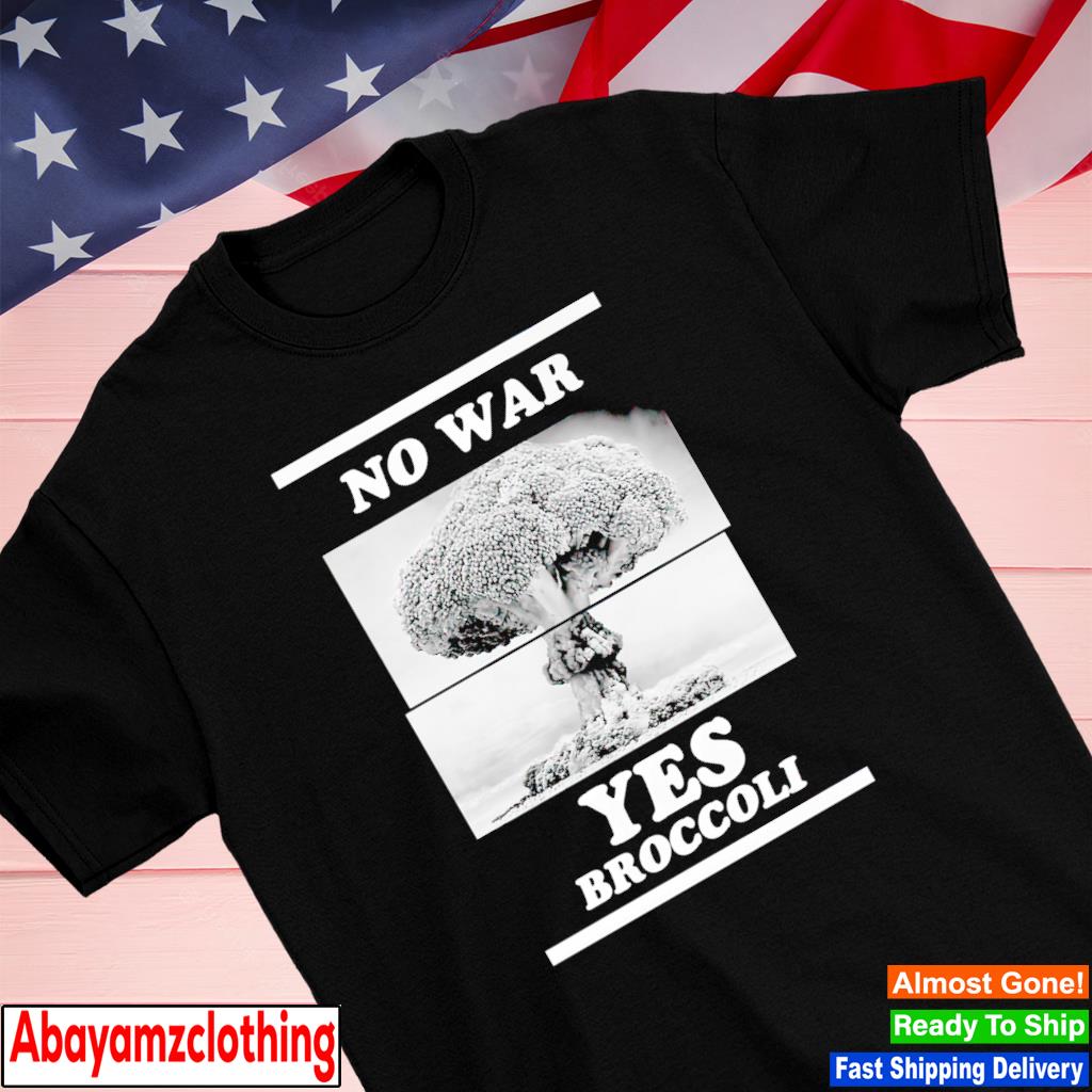 No war yes Broccoli shirt