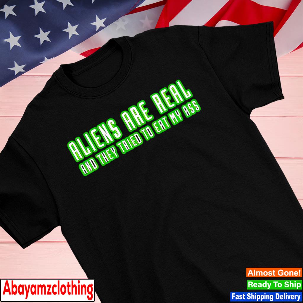Aliens are real and they tried to eat my ass shirt