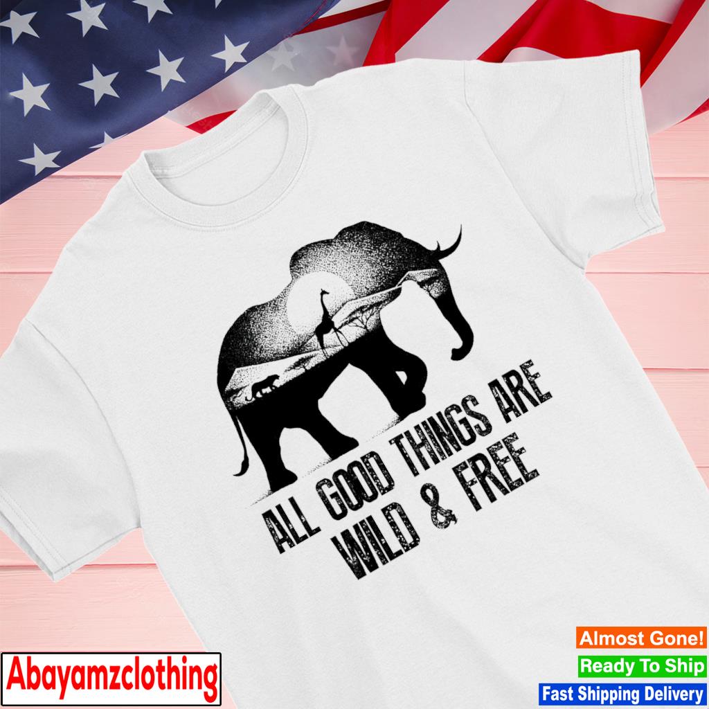 All good things are wild and free shirt