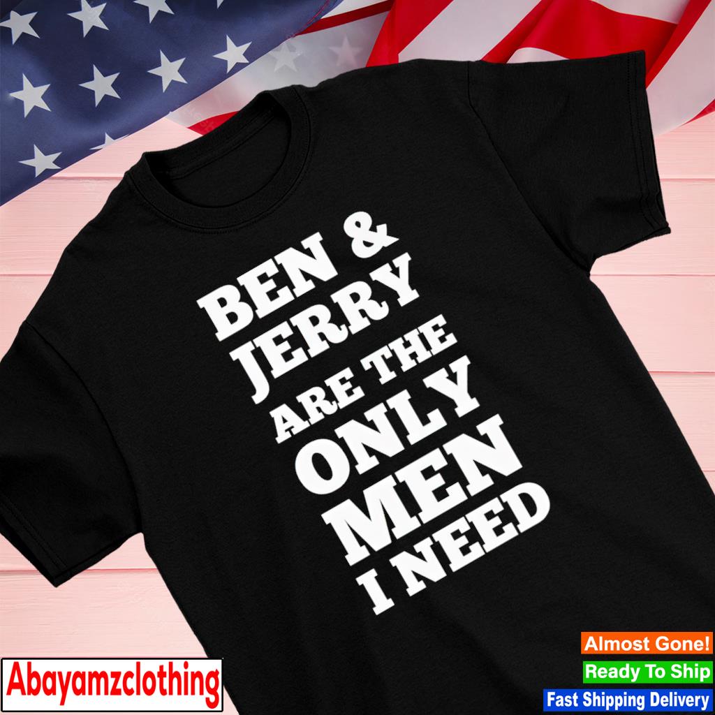 Ben and jerry's are the only man I need shirt