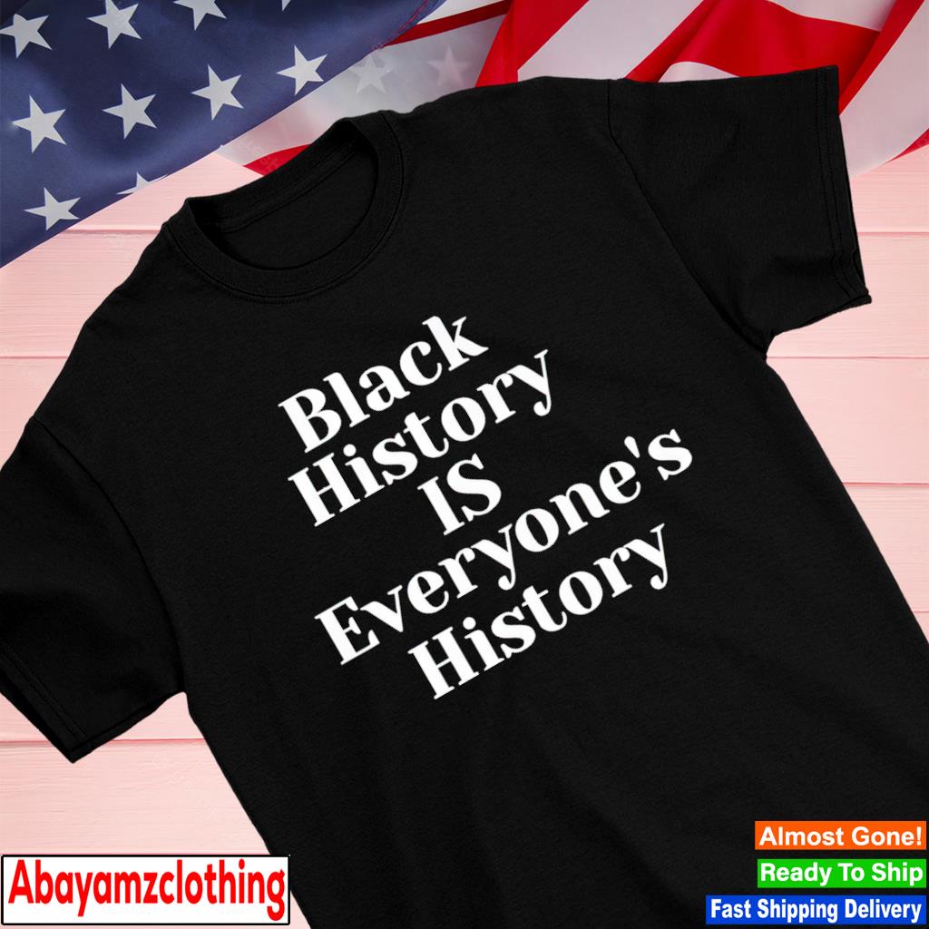 Black history is everyone's history shirt