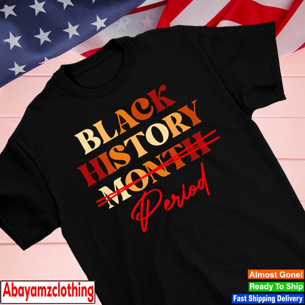 Black history month period melanin shirt