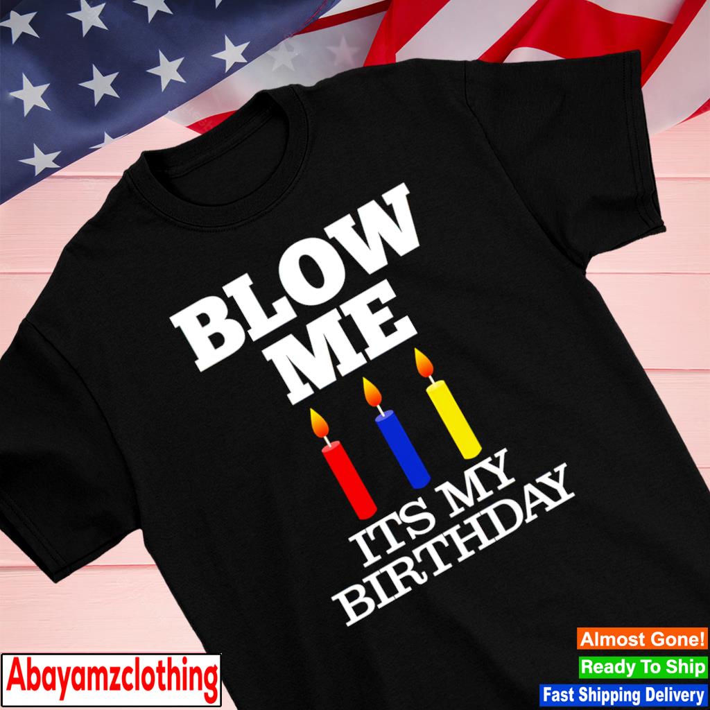Blow me its my birthday shirt