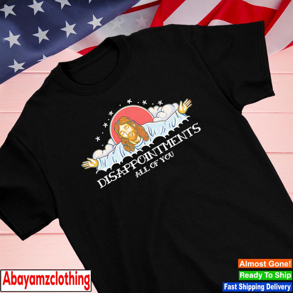 Disappointments all of you Jesus shirt