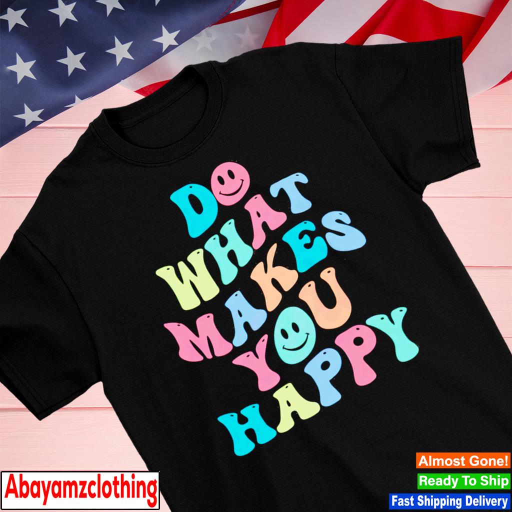 Do what makes you happy motivational quote shirt