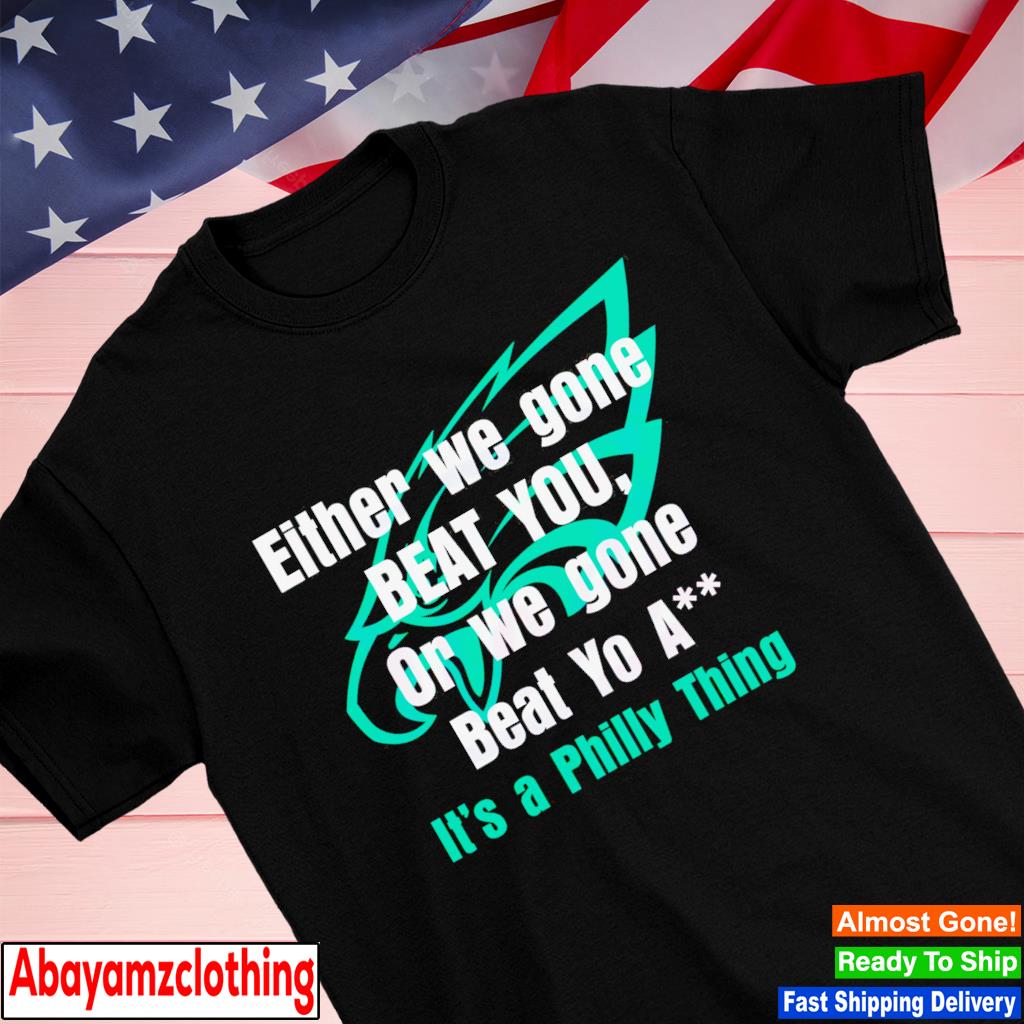 Either we gone beat you it’s a philly thing shirt