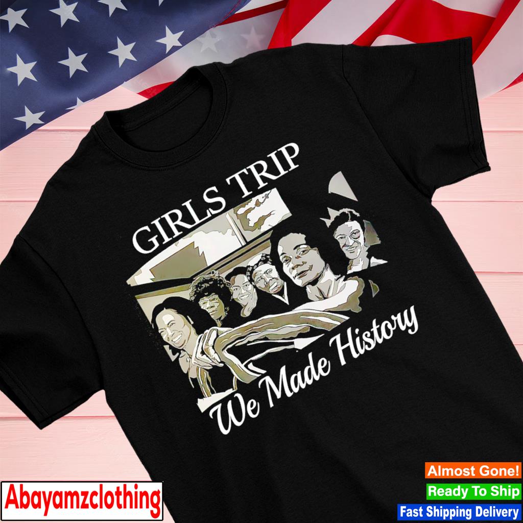 Girls trip we made history shirt