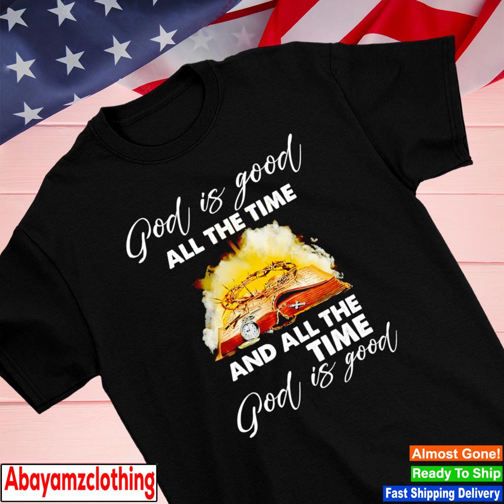 God is good all time and all the time god is good shirt