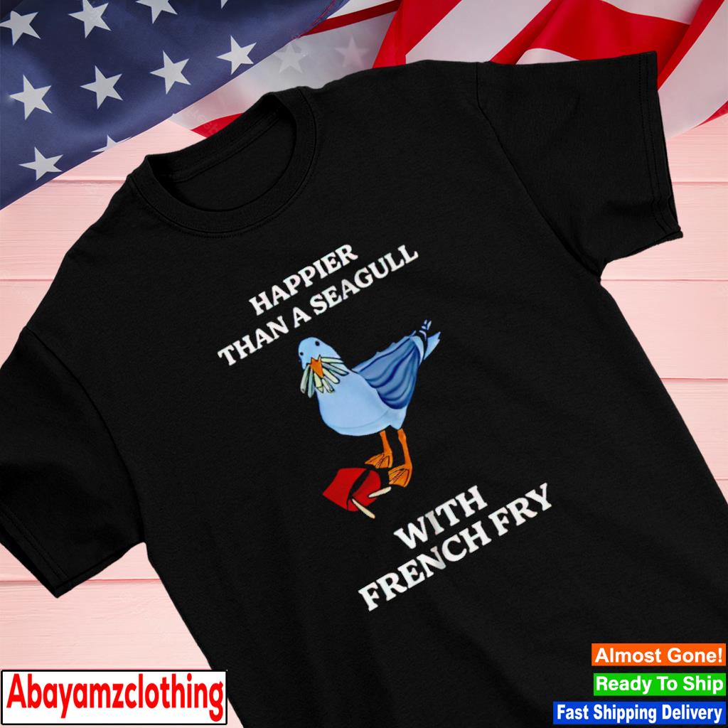 Happier than a seagull with french fry shirt
