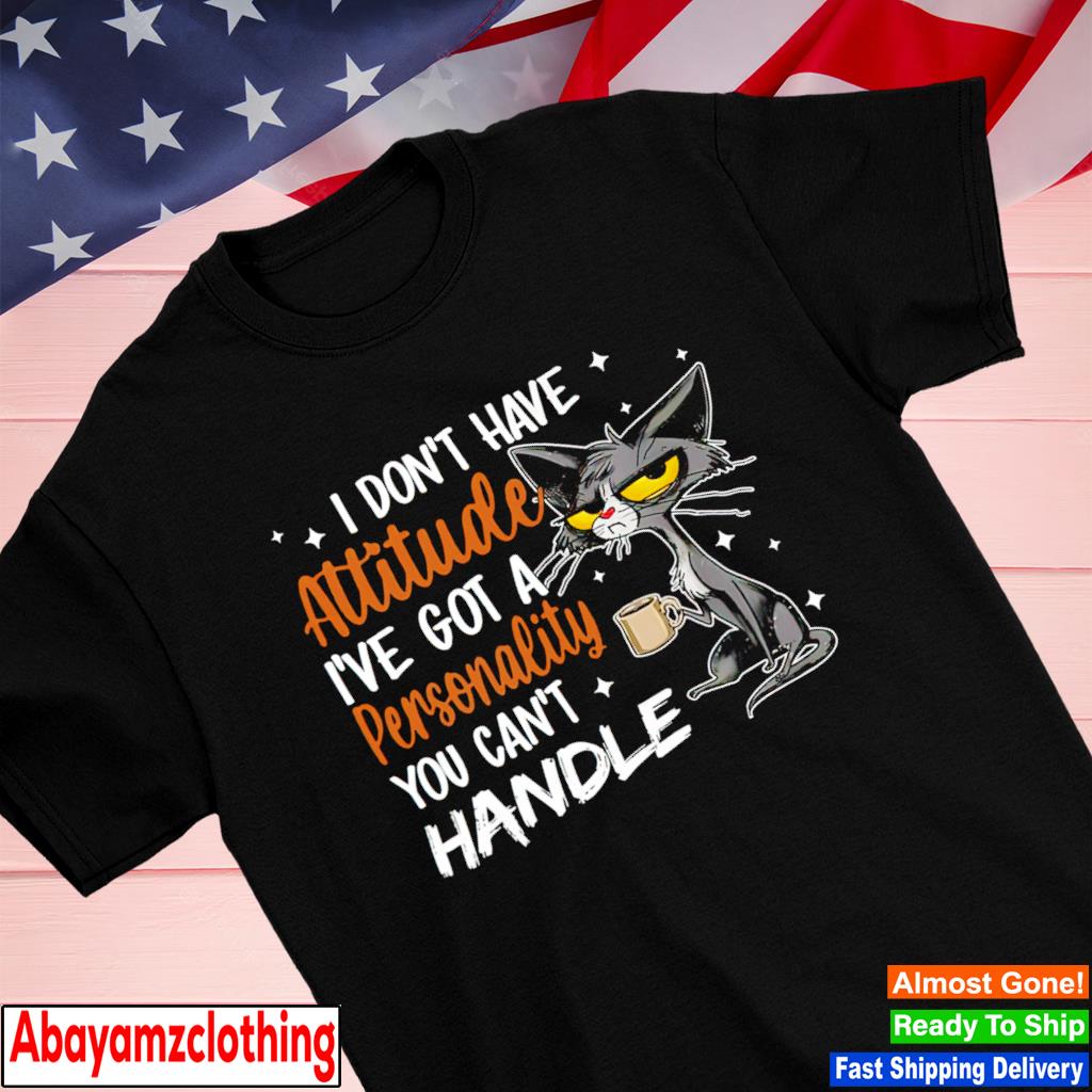 I don't have attitude i've got a personality you can't handle Cool Cat shirt