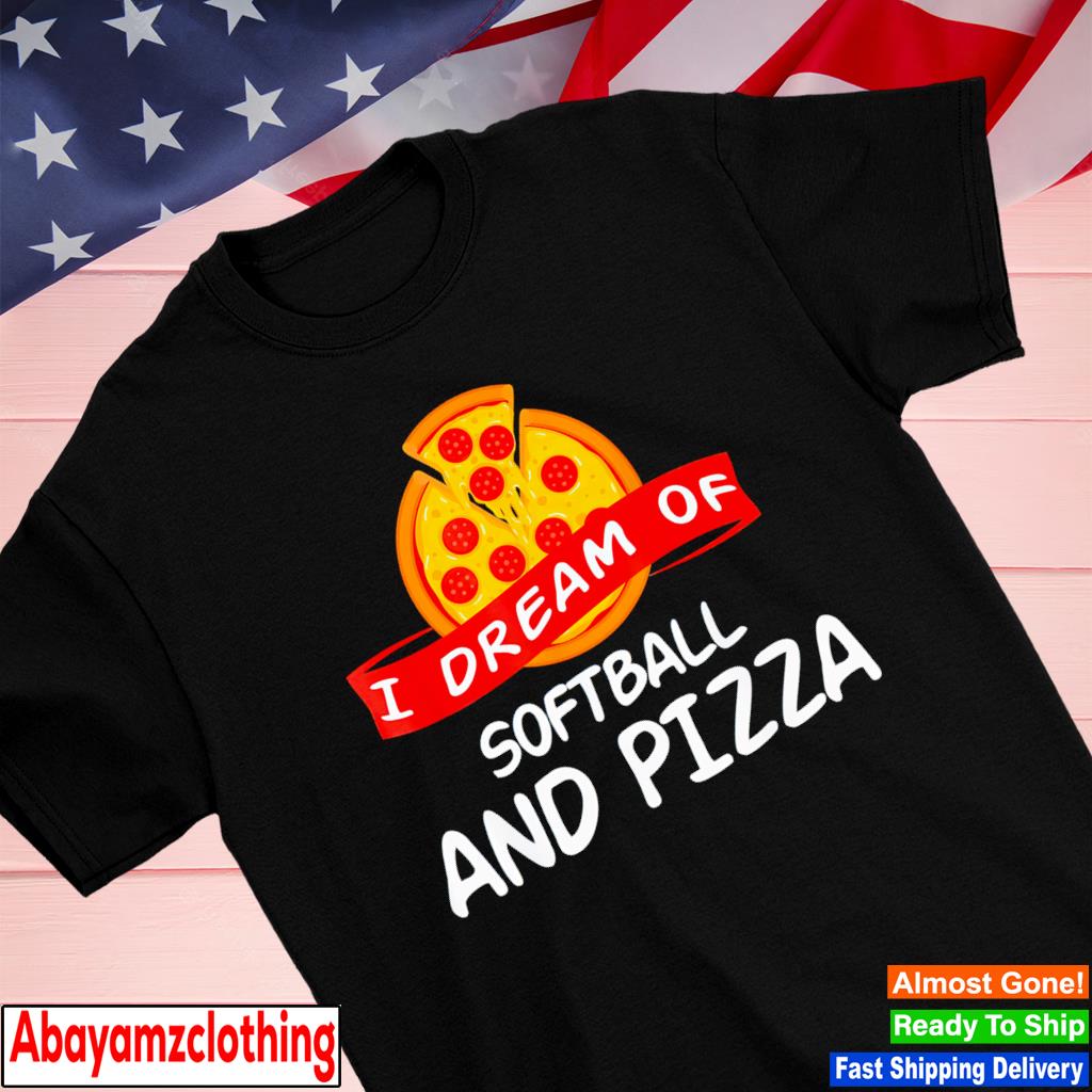 I Dream of Softball and Pizza shirt