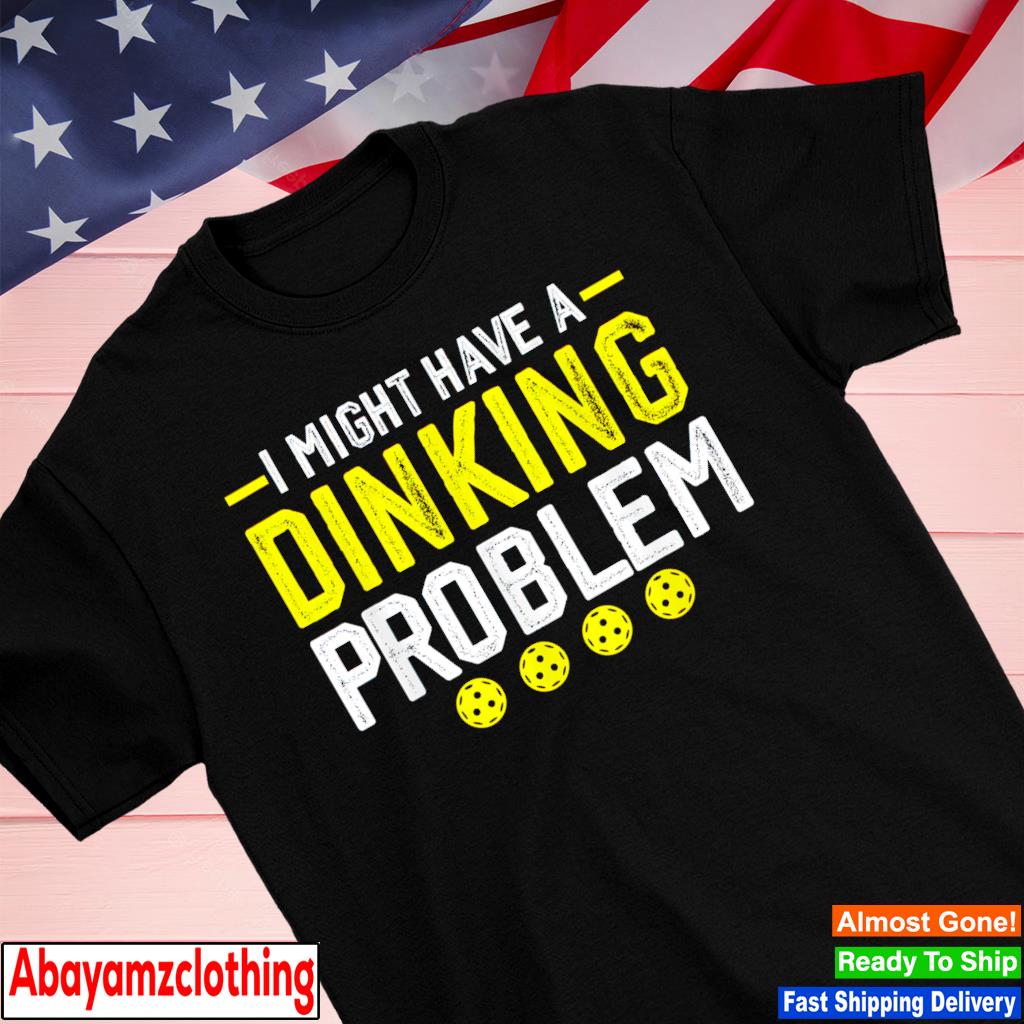 I might have a dinking problem pickleball shirt