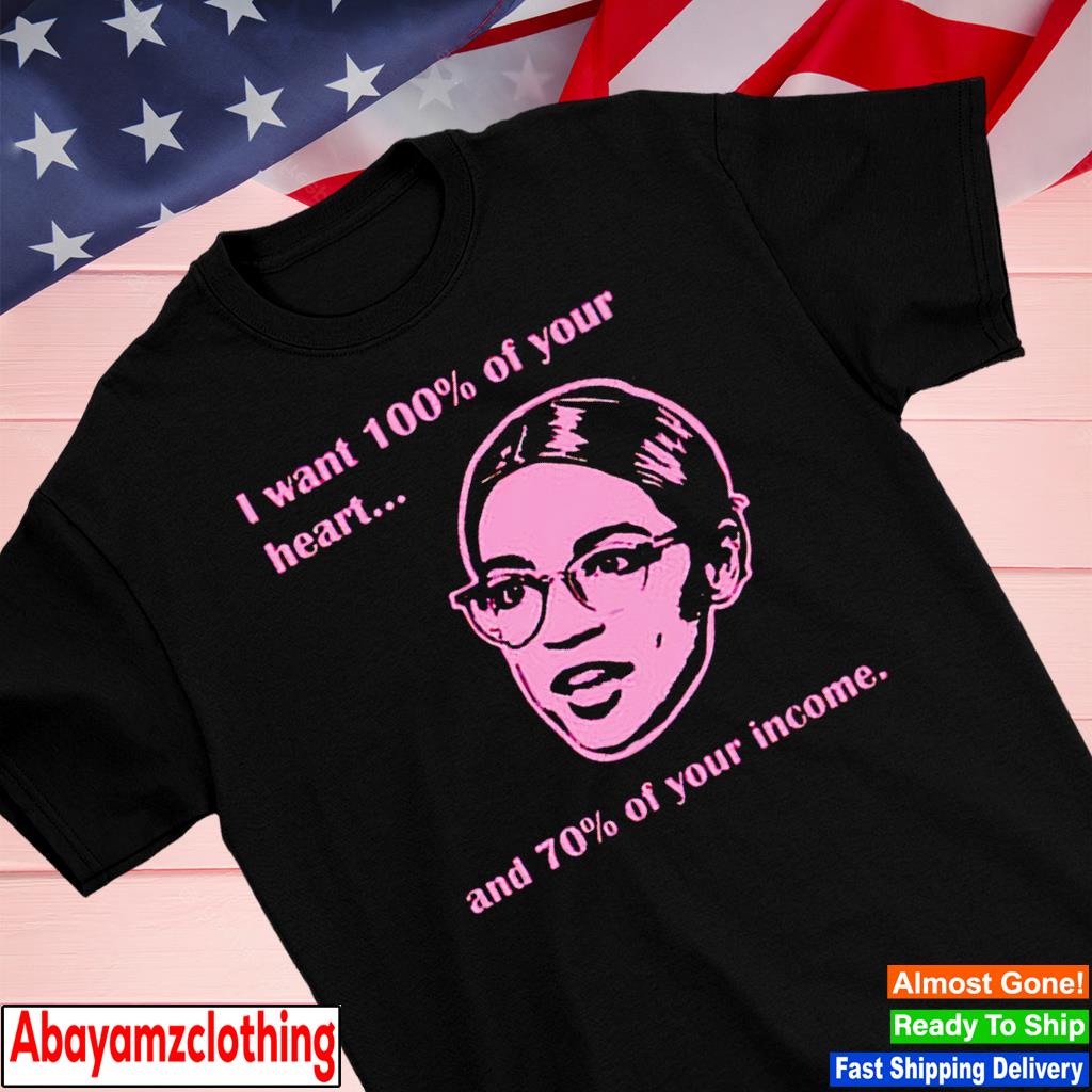 I want 100 of your heart and 70 of your income shirt